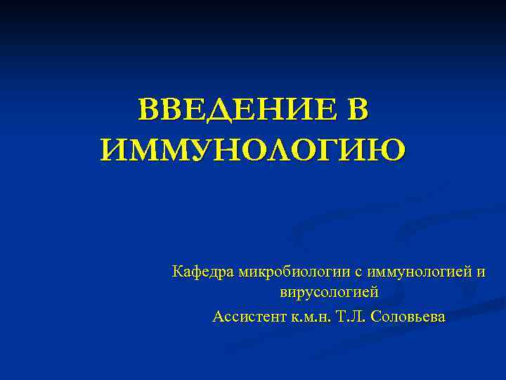 ВВЕДЕНИЕ В ИММУНОЛОГИЮ Кафедра микробиологии с иммунологией и вирусологией Ассистент к. м. н. Т.