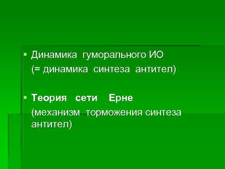 § Динамика гуморального ИО (= динамика синтеза антител) § Теория сети Ерне (механизм торможения