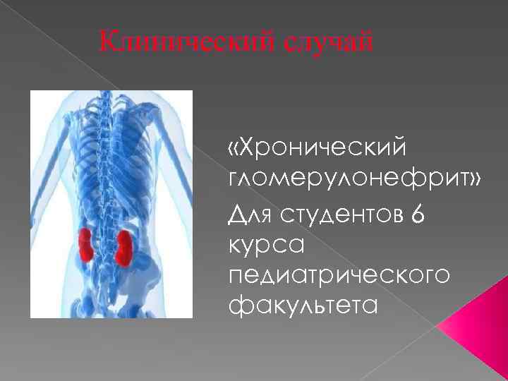 Клинический случай «Хронический гломерулонефрит» Для студентов 6 курса педиатрического факультета 