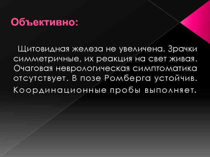 Объективно: Щитовидная железа не увеличена. Зрачки симметричные, их реакция на свет живая. Очаговая неврологическая