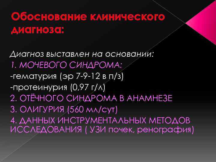 Обоснование клинического диагноза: Диагноз выставлен на основании: 1. МОЧЕВОГО СИНДРОМА: -гематурия (эр 7 -9