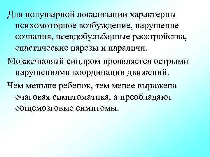 Для полушарной локализации характерны психомоторное возбуждение, нарушение сознания, псевдобульбарные расстройства, спастические парезы и параличи.