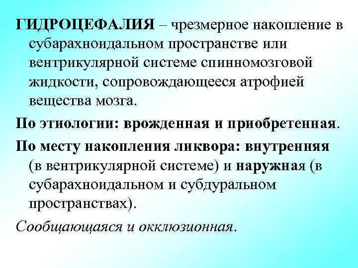 ГИДРОЦЕФАЛИЯ – чрезмерное накопление в субарахноидальном пространстве или вентрикулярной системе спинномозговой жидкости, сопровождающееся атрофией