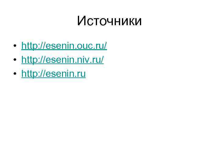 Источники • http: //esenin. ouc. ru/ • http: //esenin. niv. ru/ • http: //esenin.