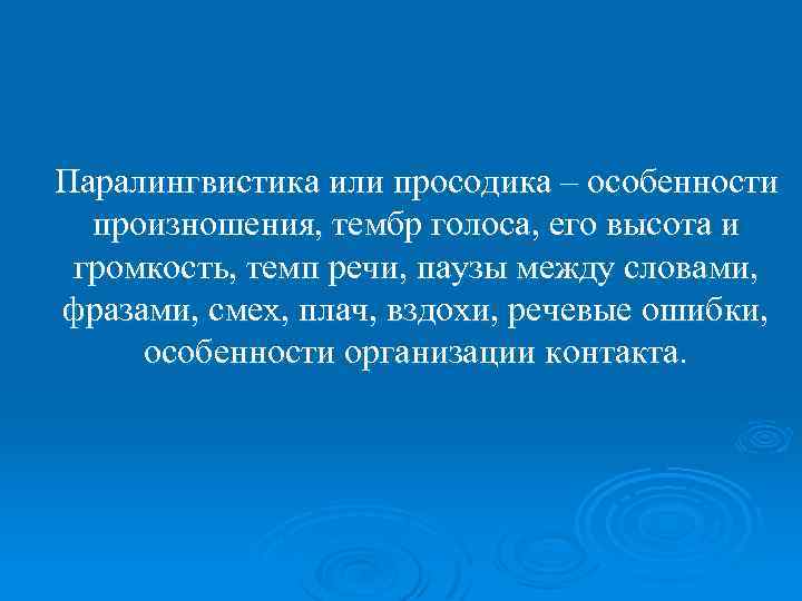 Паралингвистика или просодика – особенности произношения, тембр голоса, его высота и громкость, темп речи,