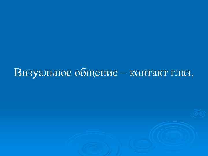 Визуальное общение – контакт глаз. 