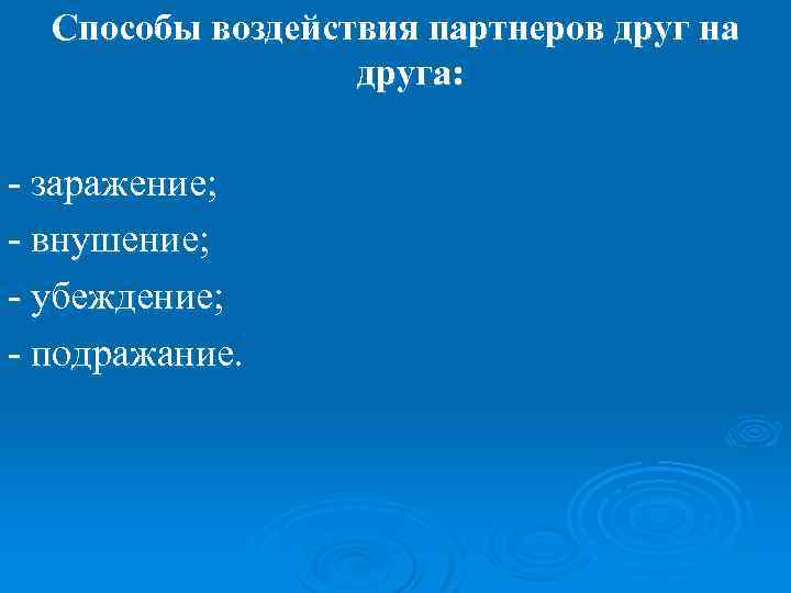 Способы воздействия партнеров друг на друга: - заражение; - внушение; - убеждение; - подражание.