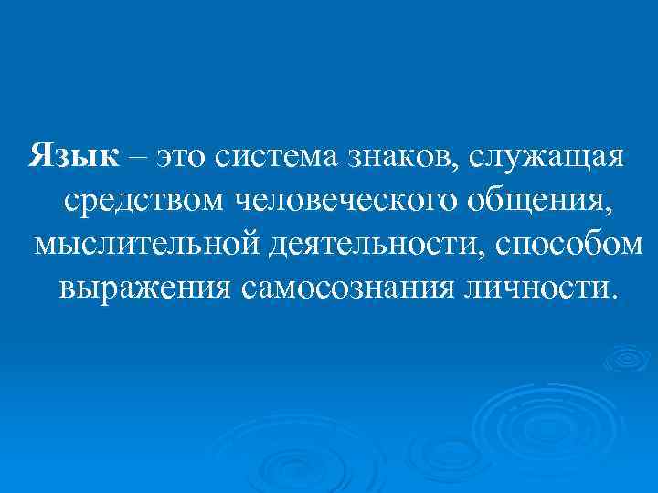 Язык – это система знаков, служащая средством человеческого общения, мыслительной деятельности, способом выражения самосознания