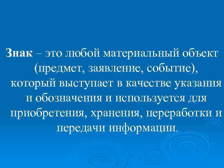 Знак – это любой материальный объект (предмет, заявление, событие), который выступает в качестве указания