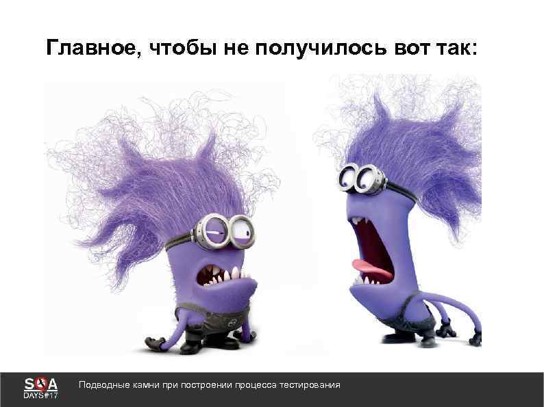 Главное, чтобы не получилось вот так: Подводные камни при построении процесса тестирования 