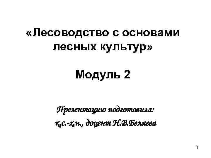  «Лесоводство с основами лесных культур» Модуль 2 Презентацию подготовила: к. с. -х. н.