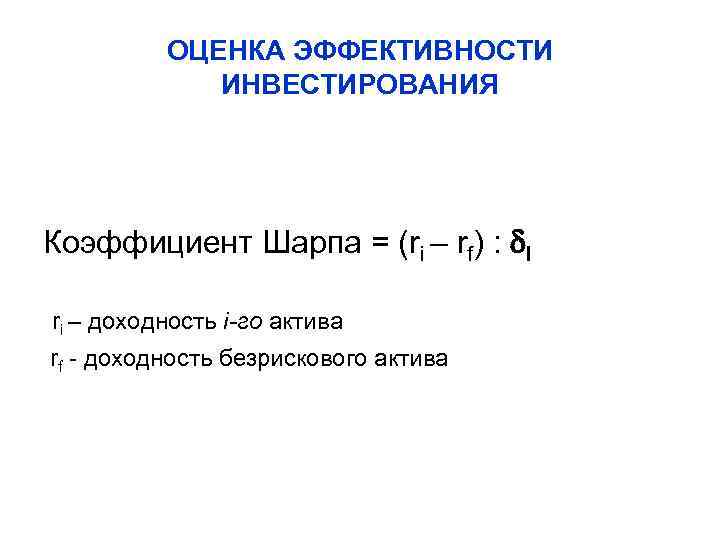 ОЦЕНКА ЭФФЕКТИВНОСТИ ИНВЕСТИРОВАНИЯ Коэффициент Шарпа = (ri – rf) : I ri – доходность