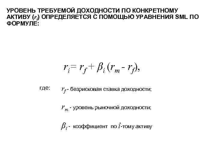 УРОВЕНЬ ТРЕБУЕМОЙ ДОХОДНОСТИ ПО КОНКРЕТНОМУ АКТИВУ (ri) ОПРЕДЕЛЯЕТСЯ С ПОМОЩЬЮ УРАВНЕНИЯ SML ПО ФОРМУЛЕ: