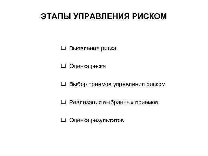 ЭТАПЫ УПРАВЛЕНИЯ РИСКОМ q Выявление риска q Оценка риска q Выбор приемов управления риском