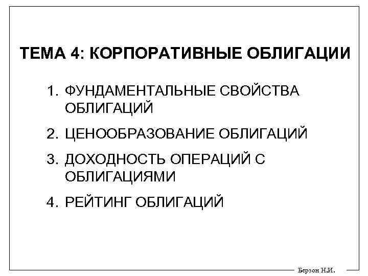 ТЕМА 4: КОРПОРАТИВНЫЕ ОБЛИГАЦИИ 1. ФУНДАМЕНТАЛЬНЫЕ СВОЙСТВА ОБЛИГАЦИЙ 2. ЦЕНООБРАЗОВАНИЕ ОБЛИГАЦИЙ 3. ДОХОДНОСТЬ ОПЕРАЦИЙ