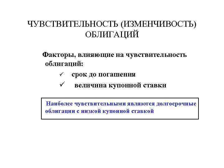 ЧУВСТВИТЕЛЬНОСТЬ (ИЗМЕНЧИВОСТЬ) ОБЛИГАЦИЙ Факторы, влияющие на чувствительность облигаций: ü срок до погашения ü величина