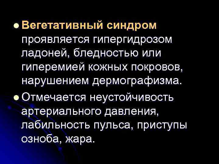 l Вегетативный синдром проявляется гипергидрозом ладоней, бледностью или гиперемией кожных покровов, нарушением дермографизма. l