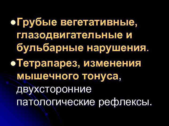 l. Грубые вегетативные, глазодвигательные и бульбарные нарушения. l. Тетрапарез, изменения мышечного тонуса, двухсторонние патологические