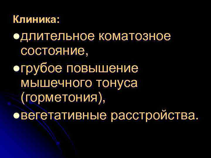 Клиника: lдлительное коматозное состояние, lгрубое повышение мышечного тонуса (горметония), lвегетативные расстройства. 