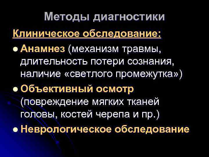 Методы диагностики Клиническое обследование: l Анамнез (механизм травмы, длительность потери сознания, наличие «светлого промежутка»