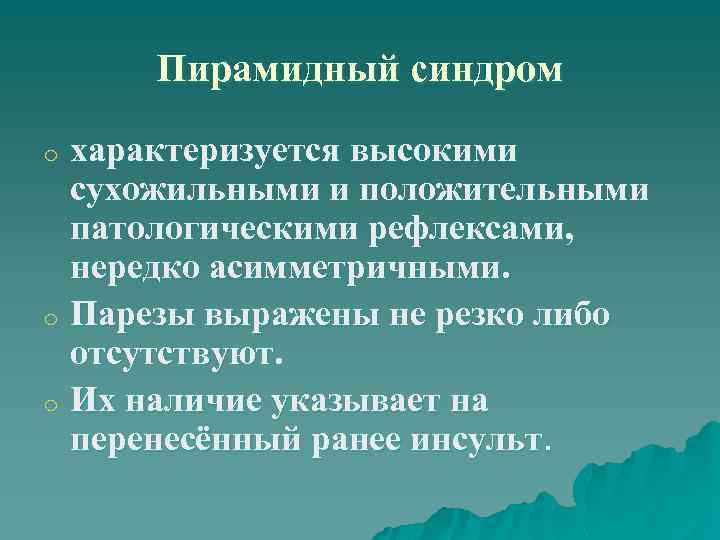 Пирамидный синдром характеризуется высокими сухожильными и положительными патологическими рефлексами, нередко асимметричными. o Парезы выражены