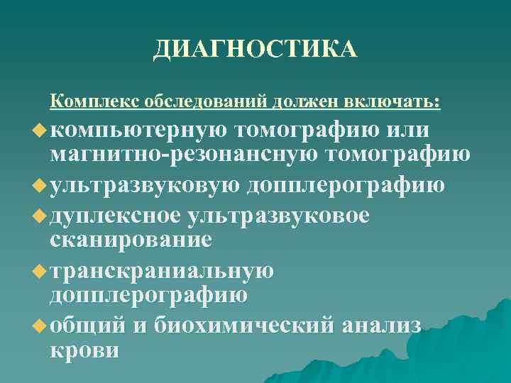 ДИАГНОСТИКА Комплекс обследований должен включать: u компьютерную томографию или магнитно-резонансную томографию u ультразвуковую допплерографию