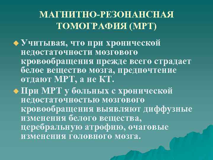 МАГНИТНО-РЕЗОНАНСНАЯ ТОМОГРАФИЯ (МРТ) u Учитывая, что при хронической недостаточности мозгового кровообращения прежде всего страдает