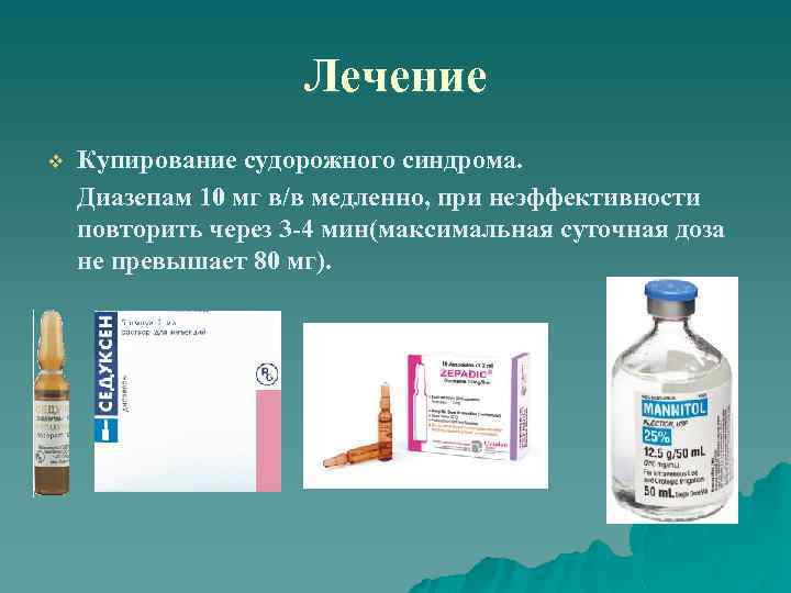 Лечение Купирование судорожного синдрома. Диазепам 10 мг в/в медленно, при неэффективности повторить через 3