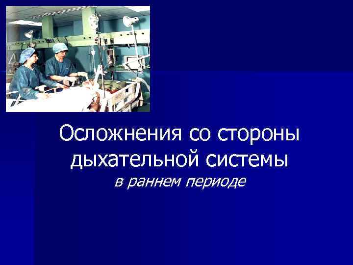 Осложнения со стороны дыхательной системы в раннем периоде 