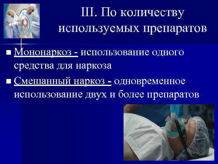 III. По количеству используемых препаратов n Мононаркоз - использование одного средства для наркоза n