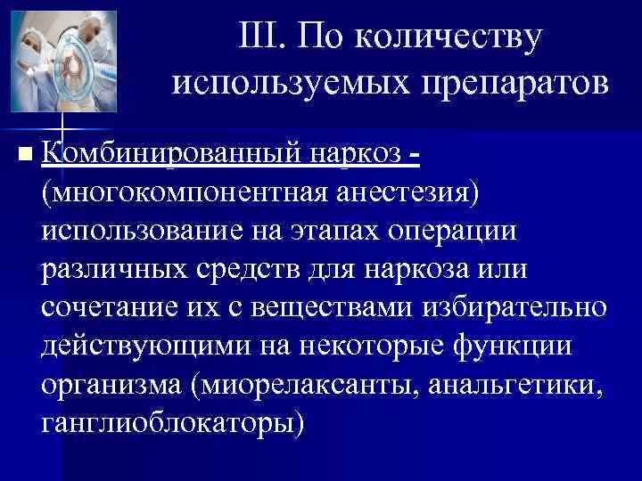 III. По количеству используемых препаратов n Комбинированный наркоз (многокомпонентная анестезия) использование на этапах операции