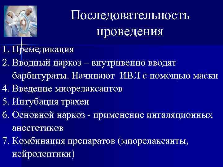 Последовательность проведения 1. Премедикация 2. Вводный наркоз – внутривенно вводят барбитураты. Начинают ИВЛ с