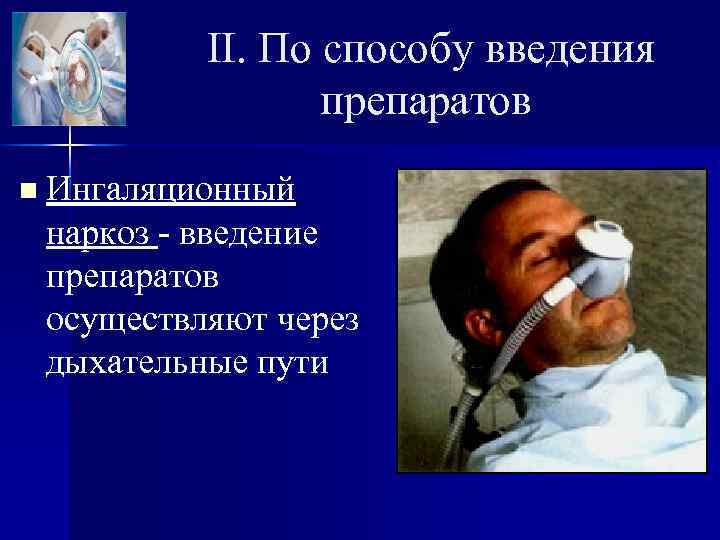 II. По способу введения препаратов n Ингаляционный наркоз - введение препаратов осуществляют через дыхательные