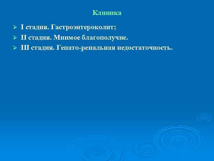 Клиника I стадия. Гастроэнтероколит; Ø II стадия. Мнимое благополучие. Ø III стадия. Гепато ренальная
