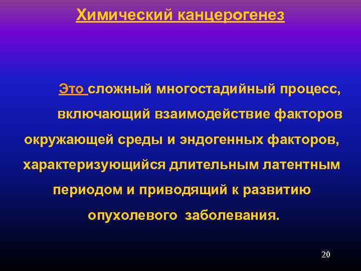 Химический канцерогенез Это сложный многостадийный процесс, включающий взаимодействие факторов окружающей среды и эндогенных факторов,