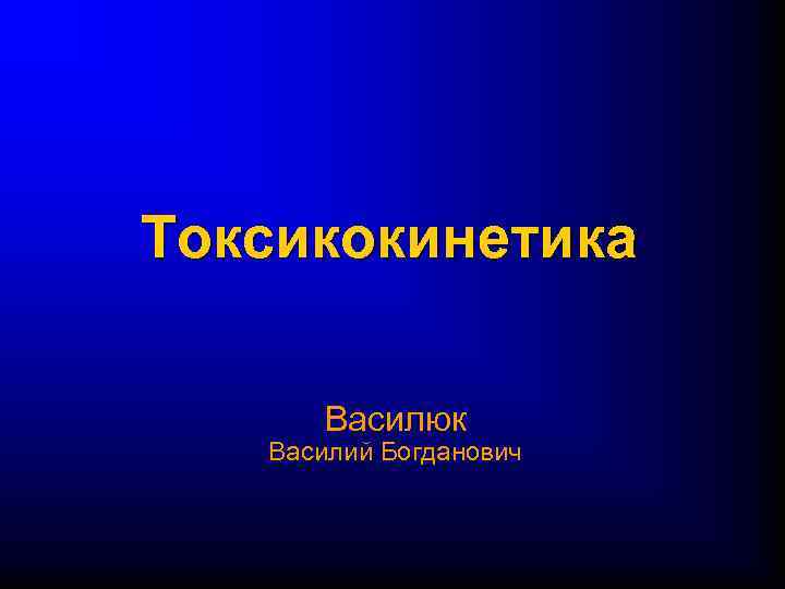 Токсикокинетика Василюк Василий Богданович 