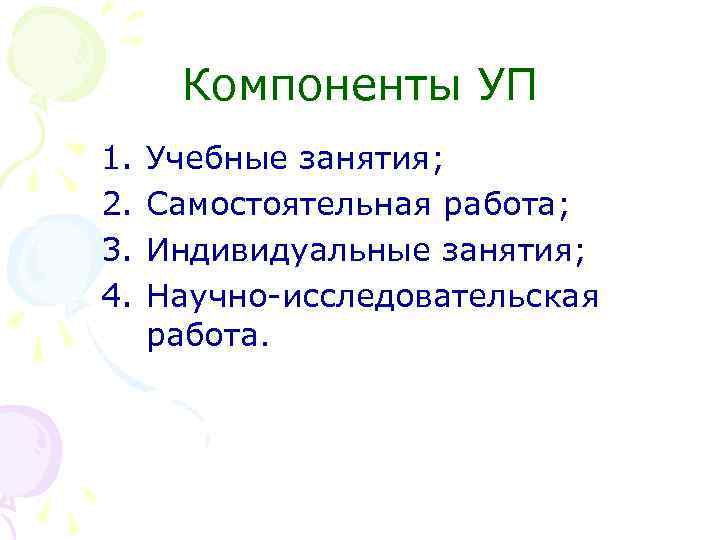 Компоненты УП 1. 2. 3. 4. Учебные занятия; Самостоятельная работа; Индивидуальные занятия; Научно-исследовательская работа.