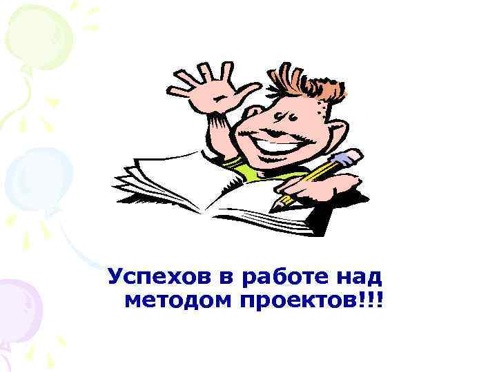 Успехов в работе над методом проектов!!! 