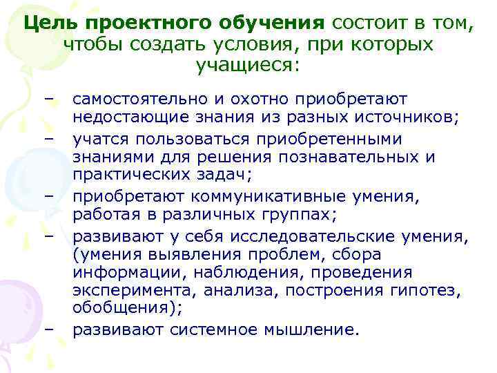 Цель проектного обучения состоит в том, чтобы создать условия, при которых учащиеся: – –