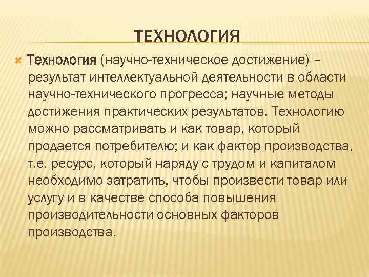 ТЕХНОЛОГИЯ Технология (научно-техническое достижение) – результат интеллектуальной деятельности в области научно-технического прогресса; научные методы