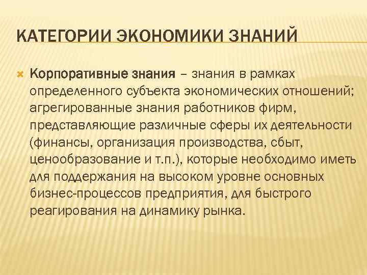 КАТЕГОРИИ ЭКОНОМИКИ ЗНАНИЙ Корпоративные знания – знания в рамках определенного субъекта экономических отношений; агрегированные
