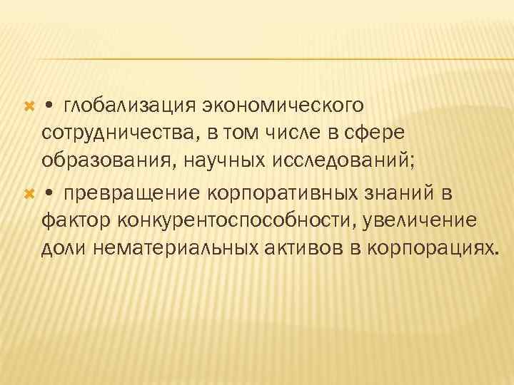  • глобализация экономического сотрудничества, в том числе в сфере образования, научных исследований; •