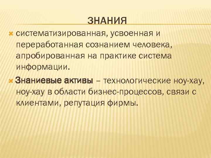 ЗНАНИЯ систематизированная, усвоенная и переработанная сознанием человека, апробированная на практике система информации. Знаниевые активы