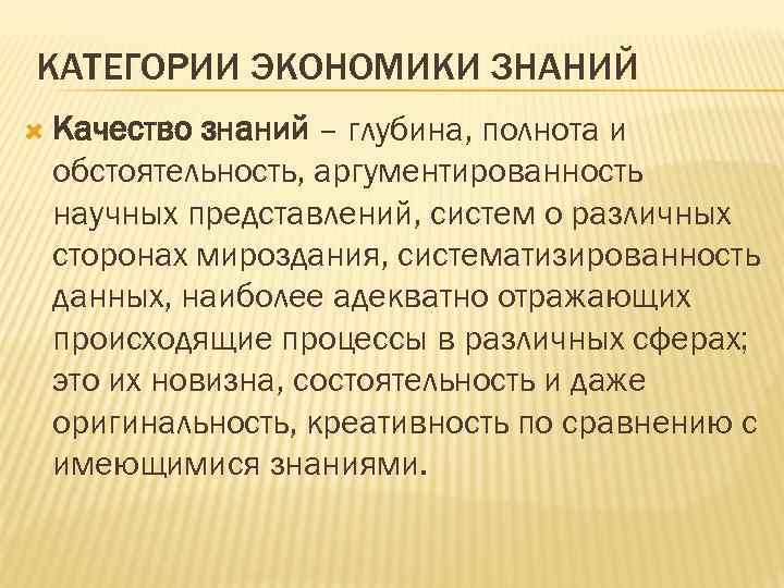 КАТЕГОРИИ ЭКОНОМИКИ ЗНАНИЙ Качество знаний – глубина, полнота и обстоятельность, аргументированность научных представлений, систем