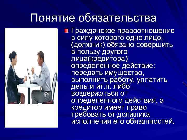 Понятие обязательства Гражданское правоотношение в силу которого одно лицо, (должник) обязано совершить в пользу