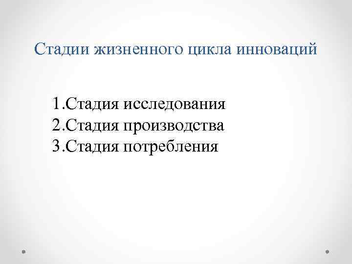 Стадии жизненного цикла инноваций 1. Стадия исследования 2. Стадия производства 3. Стадия потребления 