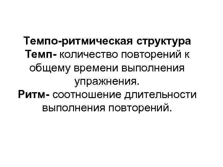 Темпо-ритмическая структура Темп- количество повторений к общему времени выполнения упражнения. Ритм- соотношение длительности выполнения