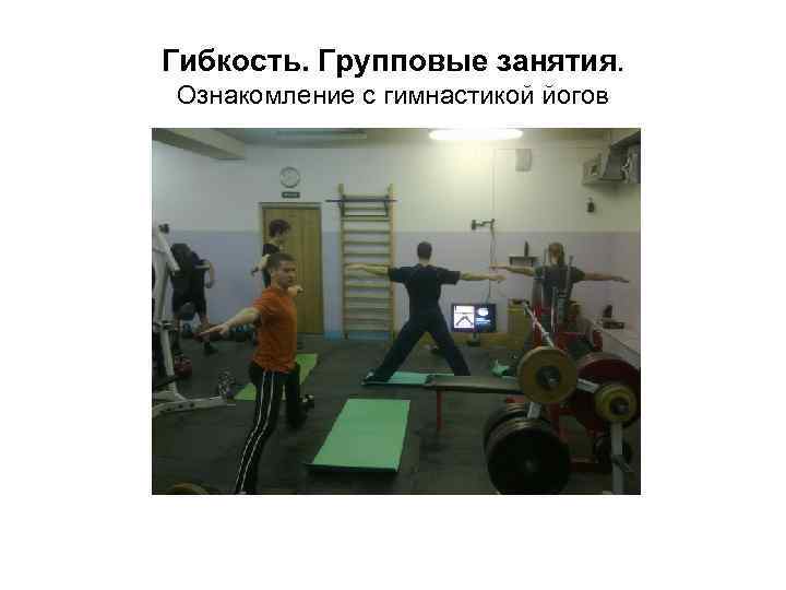 Гибкость. Групповые занятия. Ознакомление с гимнастикой йогов 