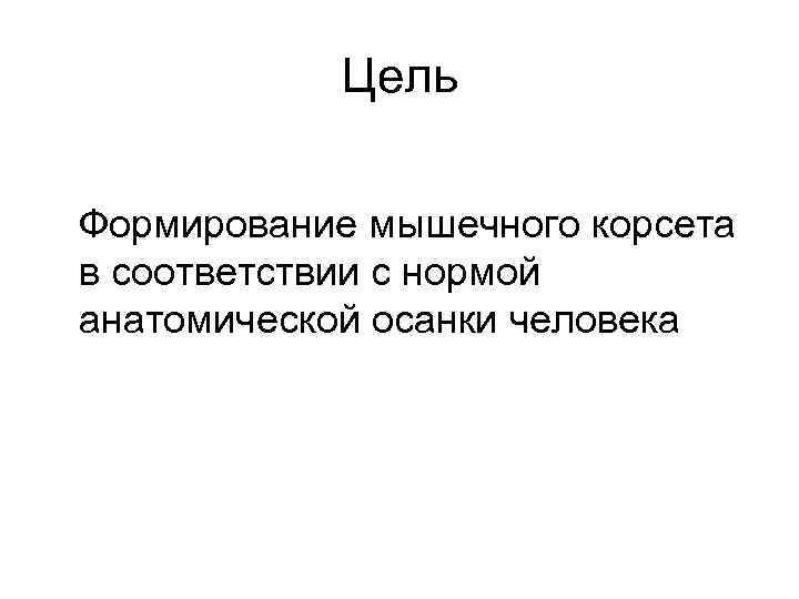Цель Формирование мышечного корсета в соответствии с нормой анатомической осанки человека 