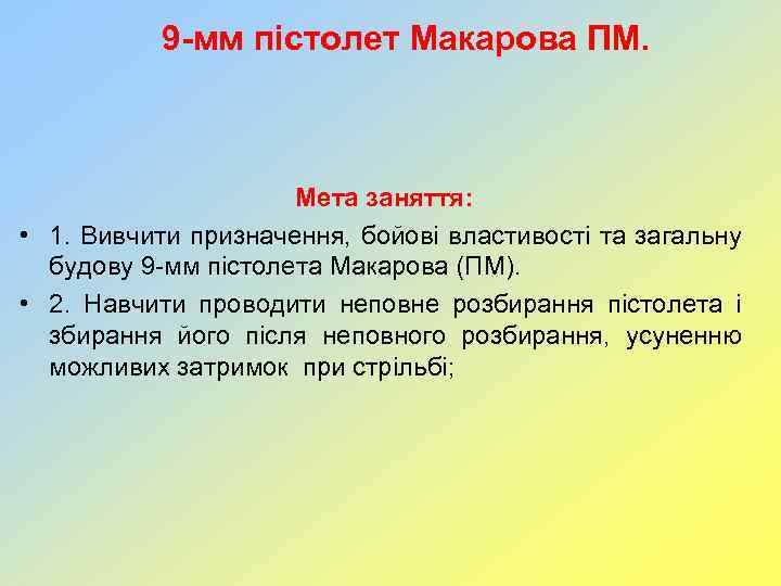 9 -мм пістолет Макарова ПМ. Мета заняття: • 1. Вивчити призначення, бойові властивості та